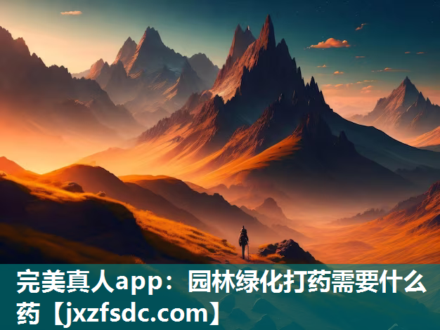 完美真人app：园林绿化打药需要什么药