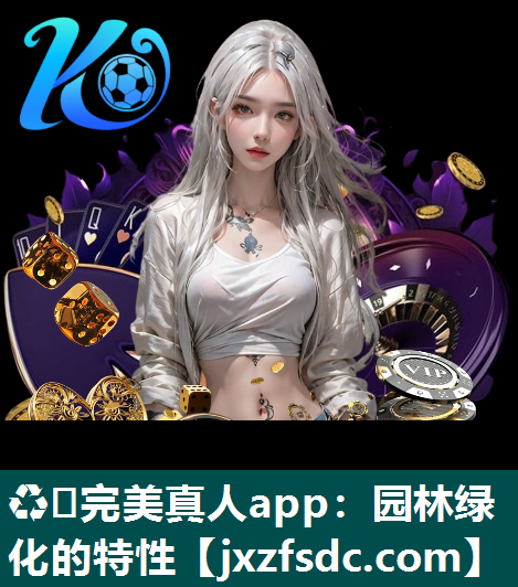 ♻️完美真人app：园林绿化的特性