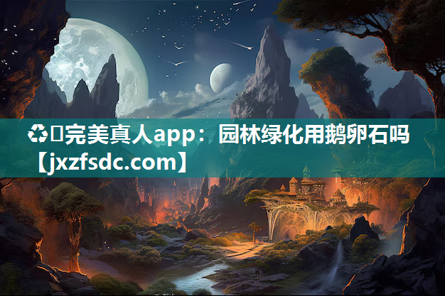 ♻️完美真人app：园林绿化用鹅卵石吗