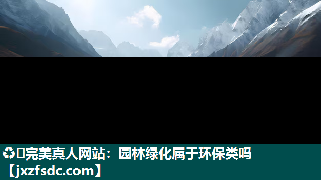 ♻️完美真人网站：园林绿化属于环保类吗