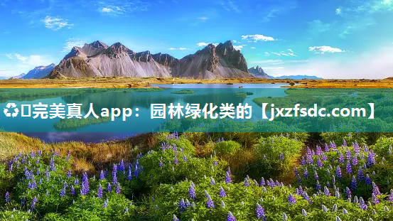 ♻️完美真人app：园林绿化类的